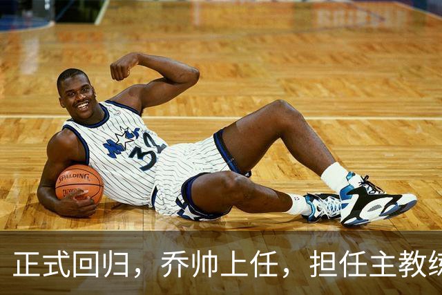正式回归，乔帅上任，担任主教练，新球队曝光，曾执教中国男篮